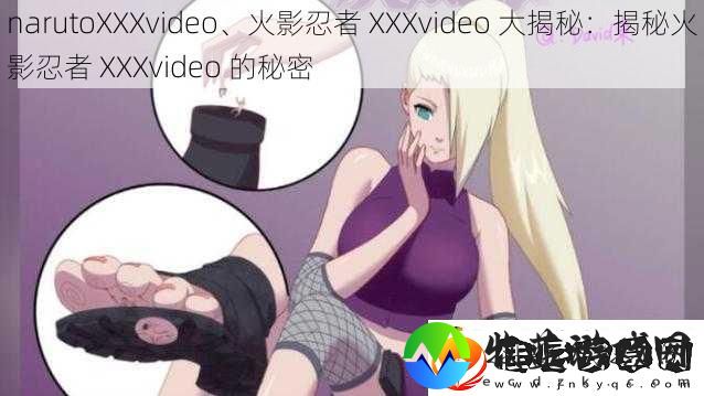 narutoXXXvideo、火影忍者XXXvideo大揭秘